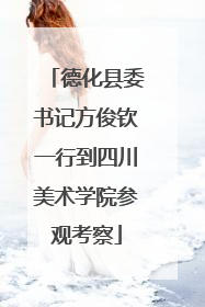 德化县委书记方俊钦一行到四川美术学院参观考察