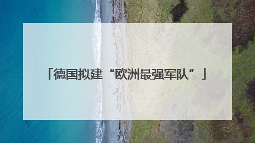 德国拟建“欧洲最强军队”