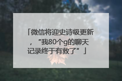 微信将迎史诗级更新，“我80个g的聊天记录终于有救了”