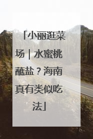小丽逛菜场｜水蜜桃蘸盐？海南真有类似吃法