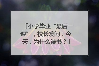 小学毕业“最后一课”，校长发问：今天，为什么读书？