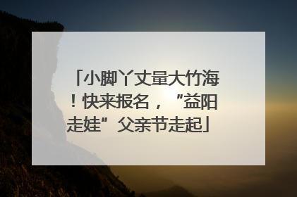 小脚丫丈量大竹海！快来报名，“益阳走娃”父亲节走起