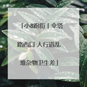 小8跑街丨伞塔路西口 人行道乱堆杂物卫生差