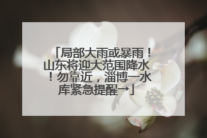 局部大雨或暴雨！山东将迎大范围降水！勿靠近，淄博一水库紧急提醒→