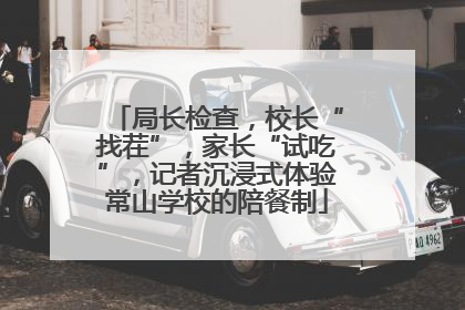 局长检查，校长“找茬”，家长“试吃”，记者沉浸式体验常山学校的陪餐制