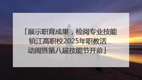 展示职育成果，检阅专业技能 镇江高职校2025年职教活动周暨第八届技能节开幕