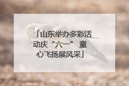 山东举办多彩活动庆“六一” 童心飞扬展风采