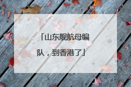 山东舰航母编队，到香港了