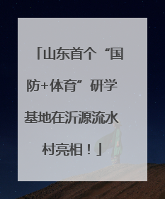 山东首个“国防+体育”研学基地在沂源流水村亮相！