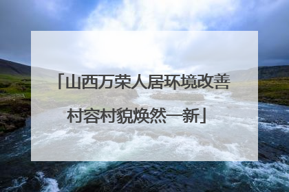 山西万荣人居环境改善 村容村貌焕然一新