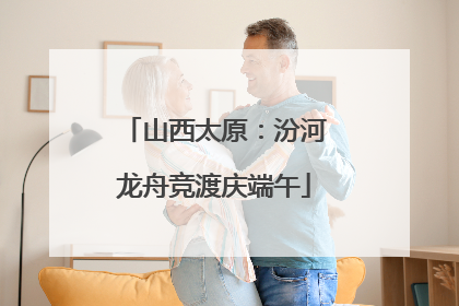山西太原：汾河龙舟竞渡庆端午