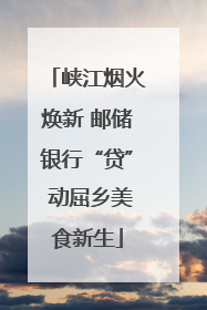 峡江烟火焕新 邮储银行“贷” 动屈乡美食新生