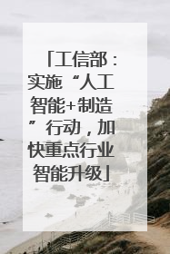 工信部：实施“人工智能+制造”行动，加快重点行业智能升级