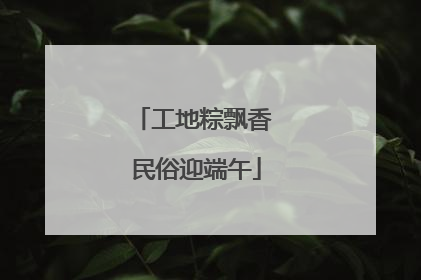 工地粽飘香 民俗迎端午