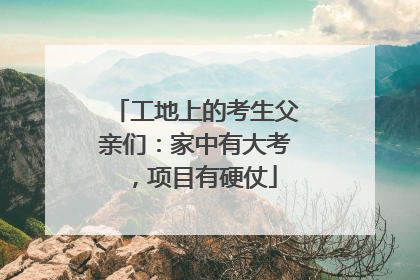 工地上的考生父亲们：家中有大考，项目有硬仗