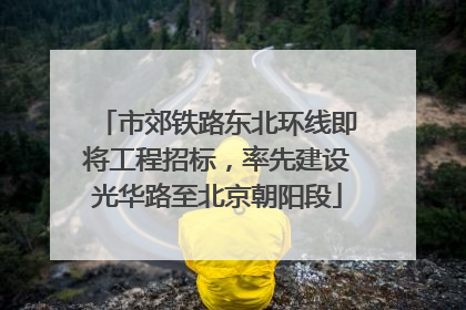 市郊铁路东北环线即将工程招标，率先建设光华路至北京朝阳段