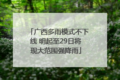 广西多雨模式不下线 明起至29日将现大范围强降雨