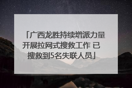 广西龙胜持续增派力量开展拉网式搜救工作 已搜救到5名失联人员