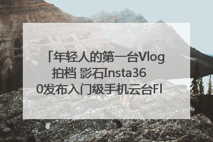 年轻人的第一台Vlog拍档 影石Insta360发布入门级手机云台Flow 2_深圳新闻网
