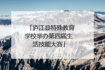 庐江县特殊教育学校举办第四届生活技能大赛