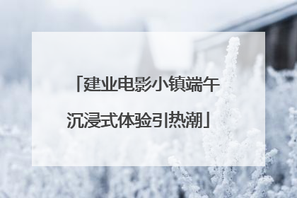 建业电影小镇端午沉浸式体验引热潮