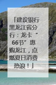 建设银行黑龙江省分行：龙卡“66节”惠购龙江，点燃夏日消费热浪！