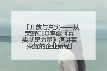 开放与真实——从荣耀CEO李健《真实就是力量》演讲看荣耀的企业新经