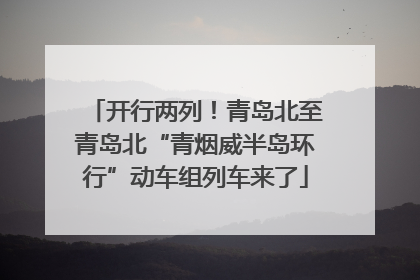 开行两列！青岛北至青岛北“青烟威半岛环行”动车组列车来了