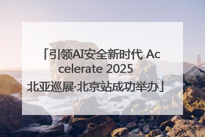引领AI安全新时代 Accelerate 2025北亚巡展·北京站成功举办