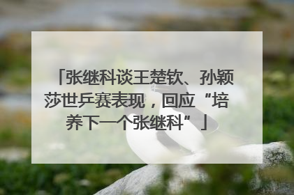 张继科谈王楚钦、孙颖莎世乒赛表现，回应“培养下一个张继科”