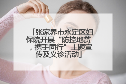 张家界市永定区妇保院开展“防控地贫，携手同行”主题宣传及义诊活动