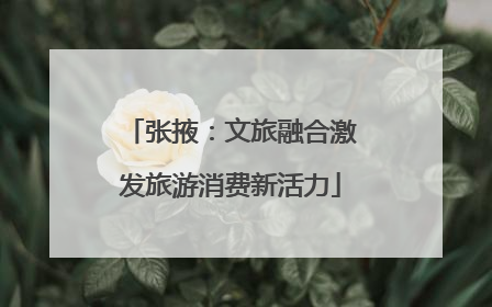 张掖：文旅融合激发旅游消费新活力