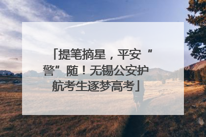 提笔摘星，平安“警”随！无锡公安护航考生逐梦高考