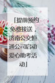 提前预约免费接送，济南公交恒通公司启动爱心助考活动