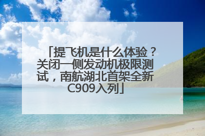 提飞机是什么体验？关闭一侧发动机极限测试，南航湖北首架全新C909入列