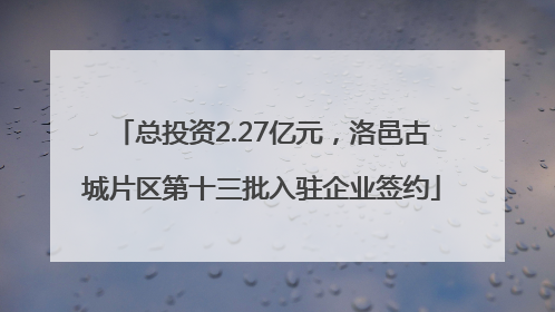 总投资2.27亿元，洛邑古城片区第十三批入驻企业签约