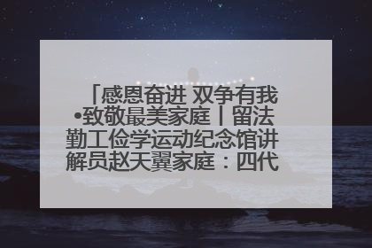 感恩奋进 双争有我•致敬最美家庭丨留法勤工俭学运动纪念馆讲解员赵天翼家庭：四代人一脉相承赤子心