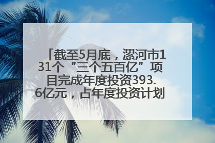 截至5月底，漯河市131个“三个五百亿”项目完成年度投资393.6亿元，占年度投资计划的50.41%——“三个五百亿”项目带动产业提质升级
