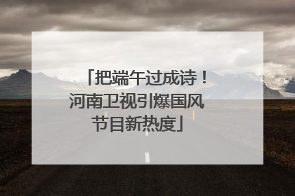 把端午过成诗！河南卫视引爆国风节目新热度