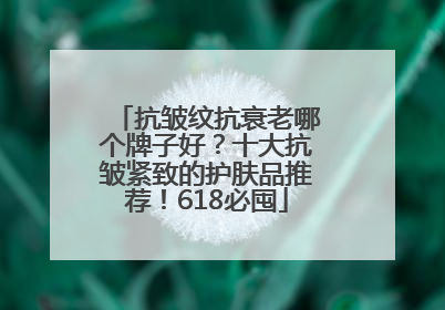 抗皱纹抗衰老哪个牌子好？十大抗皱紧致的护肤品推荐！618必囤