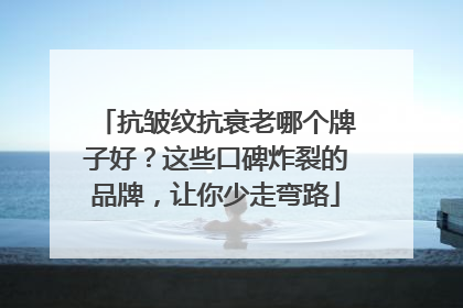 抗皱纹抗衰老哪个牌子好？这些口碑炸裂的品牌，让你少走弯路