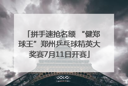拼手速抢名额 “健郑球王”郑州乒乓球精英大奖赛7月11日开赛