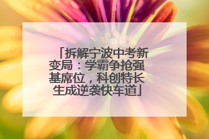 拆解宁波中考新变局：学霸争抢强基席位，科创特长生成逆袭快车道