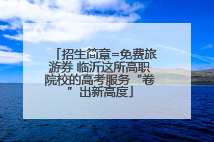 招生简章=免费旅游券 临沂这所高职院校的高考服务“卷”出新高度