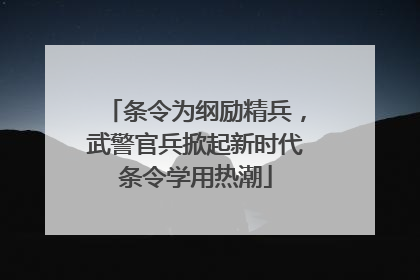 条令为纲励精兵，武警官兵掀起新时代条令学用热潮