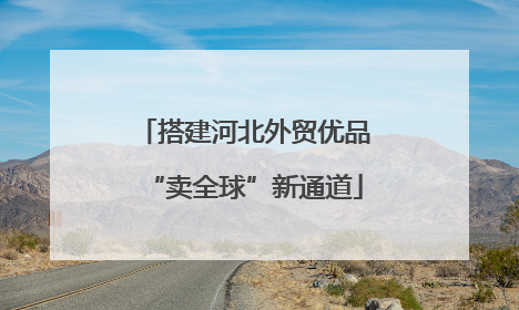 搭建河北外贸优品“卖全球”新通道
