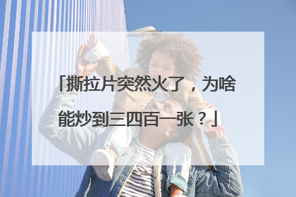 撕拉片突然火了，为啥能炒到三四百一张？