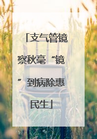 支气管镜察秋毫“镜”到病除惠民生