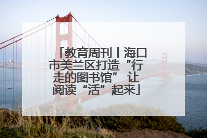 教育周刊丨海口市美兰区打造“行走的图书馆” 让阅读“活”起来