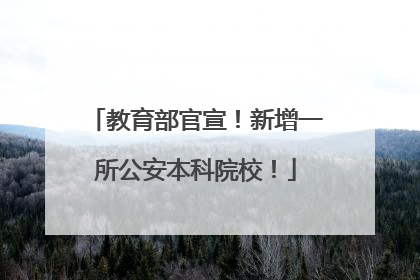 教育部官宣！新增一所公安本科院校！